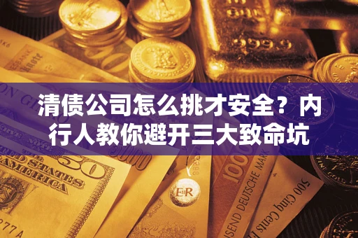 济南清债公司怎么挑才安全?内行人教你避开三大致命坑 济南清债公司怎么挑才安全?内行人教你避开三大致命坑