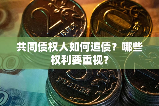 济南共同债权人如何追债？哪些权利要重视？