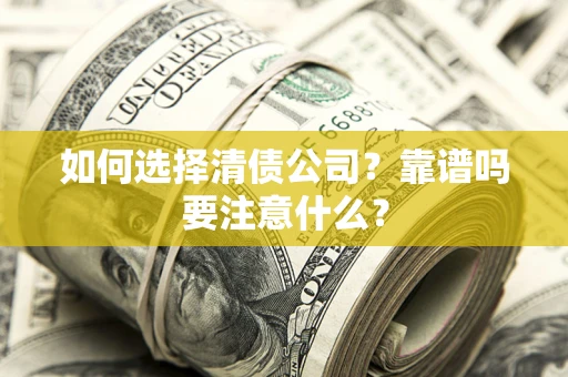 济南如何选择清债公司？靠谱吗要注意什么？