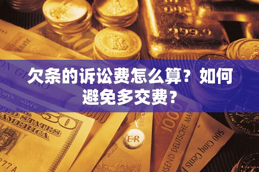 济南欠条的诉讼费怎么算？如何避免多交费？