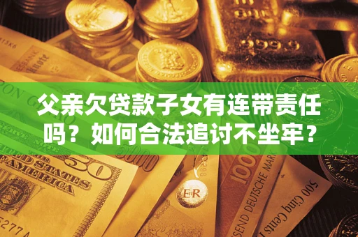济南父亲欠贷款子女有连带责任吗？如何合法追讨不坐牢？