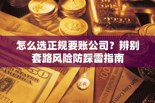 济南怎么选正规要账公司？辨别套路风险防踩雷指南