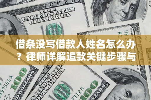 济南借条没写借款人姓名怎么办？律师详解追款关键步骤与证据链构建