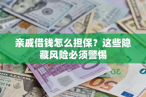 济南亲戚借钱怎么担保？这些隐藏风险必须警惕