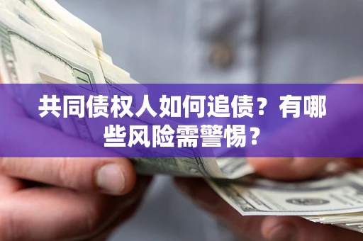 济南共同债权人如何追债？有哪些风险需警惕？