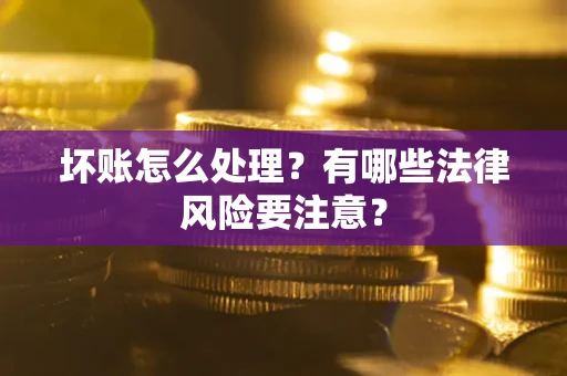 济南坏账怎么处理？有哪些法律风险要注意？