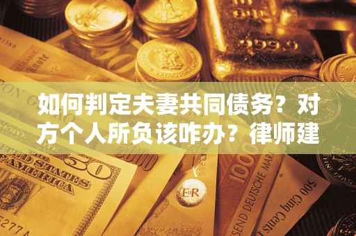 济南如何判定夫妻共同债务？对方个人所负该咋办？律师建议