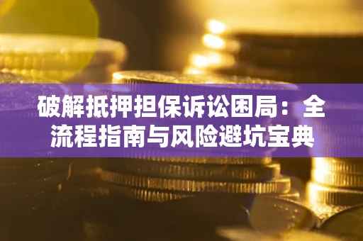 济南破解抵押担保诉讼困局：全流程指南与风险避坑宝典