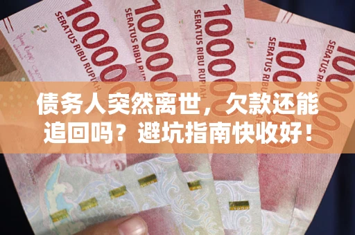 济南债务人突然离世，欠款还能追回吗？避坑指南快收好！