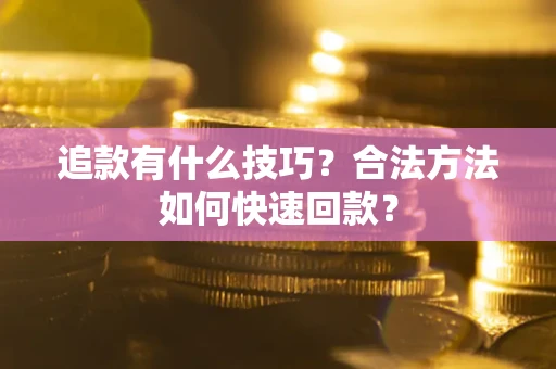 济南追款有什么技巧？合法方法如何快速回款？
