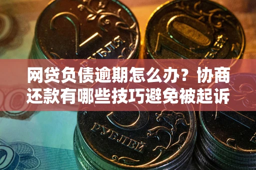 济南网贷负债逾期怎么办？协商还款有哪些技巧避免被起诉？