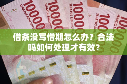 济南借条没写借期怎么办？合法吗如何处理才有效？
