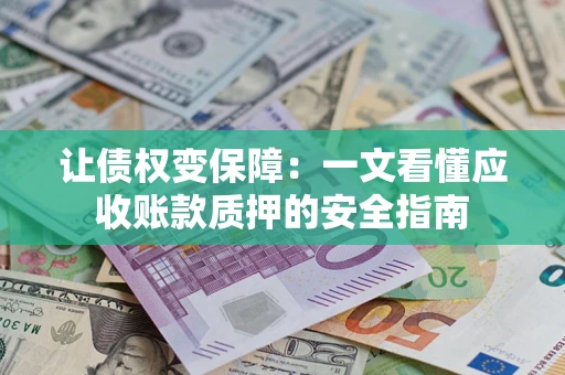 济南让债权变保障：一文看懂应收账款质押的安全指南