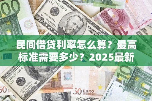 济南民间借贷利率怎么算？最高标准需要多少？2025最新避坑指南