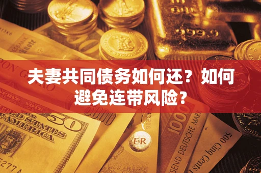 济南夫妻共同债务如何还？如何避免连带风险？