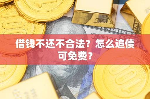 济南借钱不还不合法？怎么追债可免费？