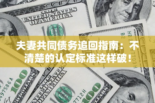 济南夫妻共同债务追回指南：不清楚的认定标准这样破！