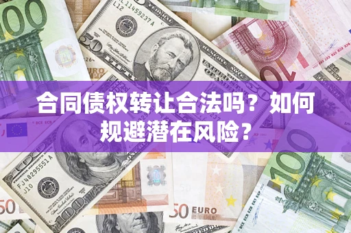 济南合同债权转让合法吗？如何规避潜在风险？