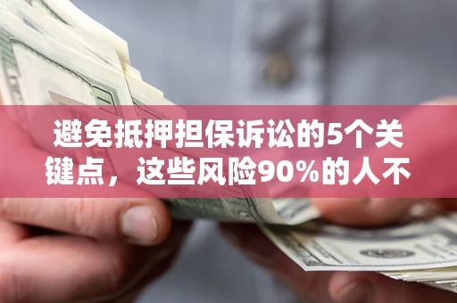 济南避免抵押担保诉讼的5个关键点，这些风险90%的人不知道！