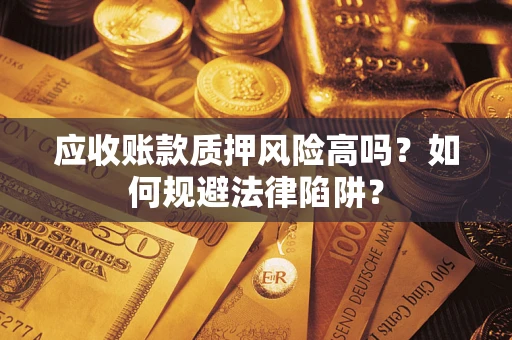 济南应收账款质押风险高吗？如何规避法律陷阱？