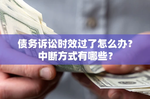济南债务诉讼时效过了怎么办？中断方式有哪些？