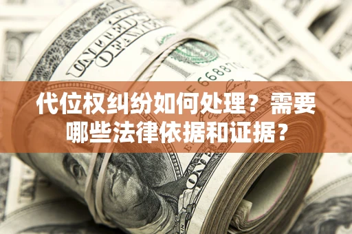 济南代位权纠纷如何处理？需要哪些法律依据和证据？
