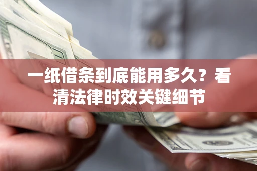济南一纸借条到底能用多久？看清法律时效关键细节