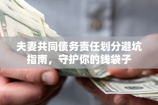 济南夫妻共同债务责任划分避坑指南，守护你的钱袋子