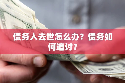济南债务人去世怎么办？债务如何追讨？