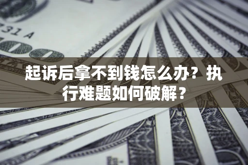 济南起诉后拿不到钱怎么办？执行难题如何破解？