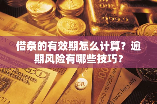 济南借条的有效期怎么计算？逾期风险有哪些技巧？