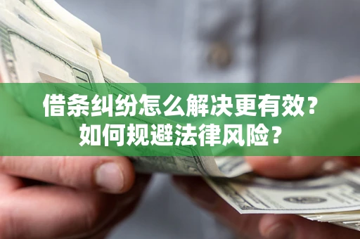 济南借条纠纷怎么解决更有效？如何规避法律风险？