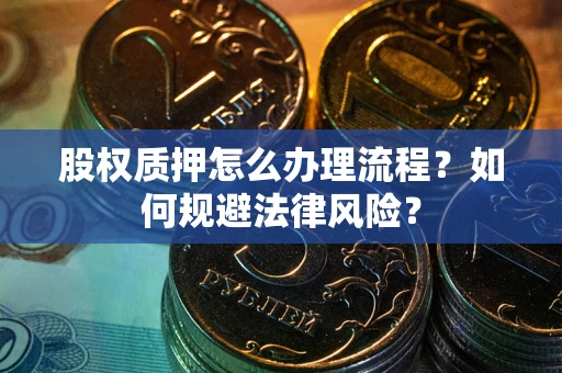 济南股权质押怎么办理流程？如何规避法律风险？