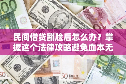 济南民间借贷翻脸后怎么办？掌握这个法律攻略避免血本无归