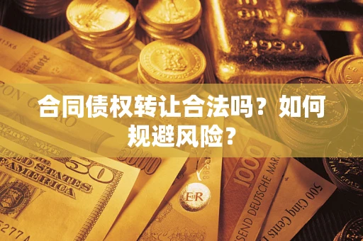 济南合同债权转让合法吗？如何规避风险？