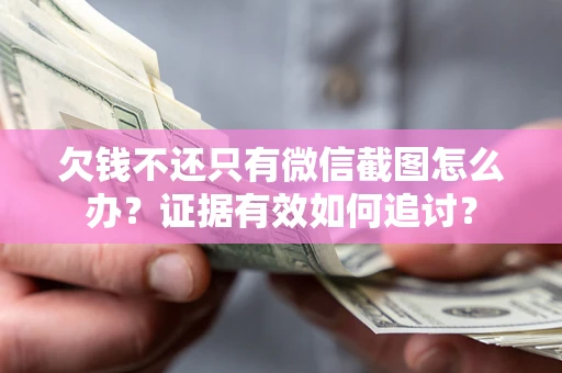 济南欠钱不还只有微信截图怎么办？证据有效如何追讨？