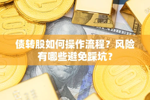 济南债转股如何操作流程?风险有哪些避免踩坑? 济南债转股如何操作流程?风险有哪些避免踩坑?
