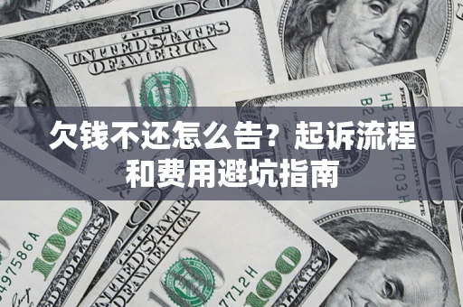 济南欠钱不还怎么告?起诉流程和费用避坑指南 济南欠钱不还怎么告?起诉流程和费用避坑指南