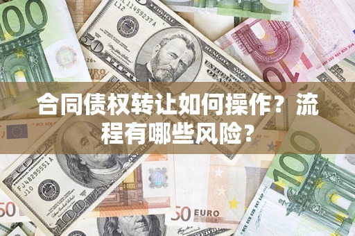 济南合同债权转让如何操作？流程有哪些风险？