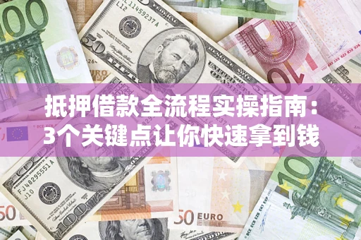 济南抵押借款全流程实操指南：3个关键点让你快速拿到钱