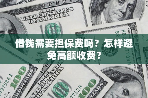 济南借钱需要担保费吗？怎样避免高额收费？