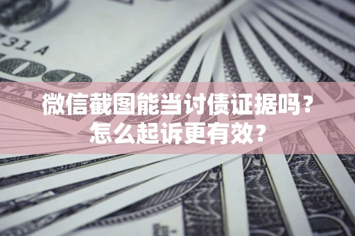 济南微信截图能当讨债证据吗？怎么起诉更有效？