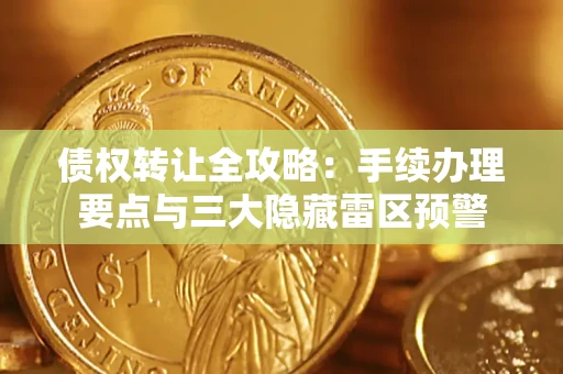 济南债权转让全攻略：手续办理要点与三大隐藏雷区预警