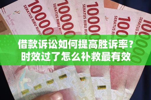 济南借款诉讼如何提高胜诉率？时效过了怎么补救最有效