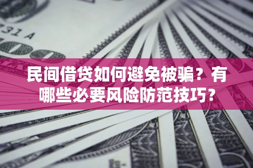 济南民间借贷如何避免被骗？有哪些必要风险防范技巧？