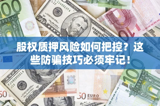 济南股权质押风险如何把控？这些防骗技巧必须牢记！