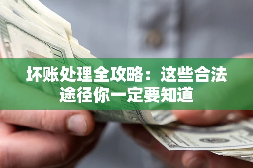 济南坏账处理全攻略：这些合法途径你一定要知道