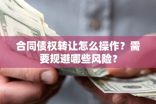 济南合同债权转让怎么操作？需要规避哪些风险？