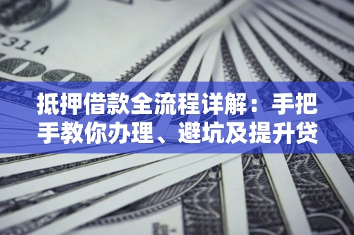 济南抵押借款全流程详解：手把手教你办理、避坑及提升贷款额度