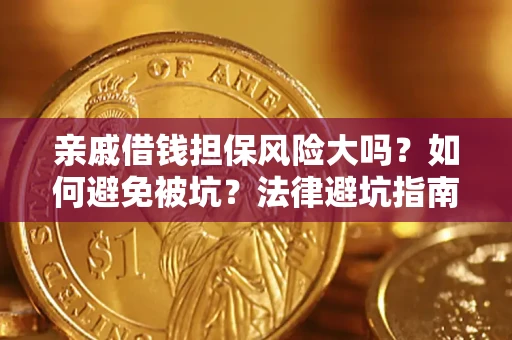 济南亲戚借钱担保风险大吗？如何避免被坑？法律避坑指南